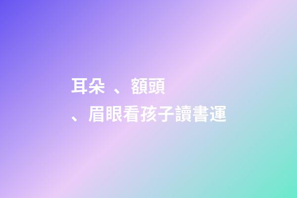 耳朵、額頭、眉眼看孩子讀書運